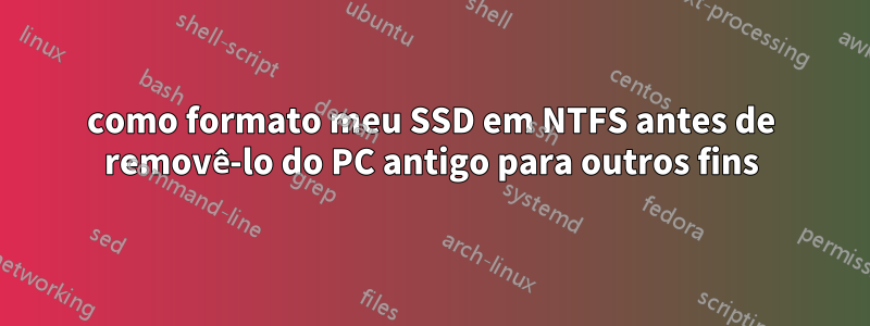 como formato meu SSD em NTFS antes de removê-lo do PC antigo para outros fins
