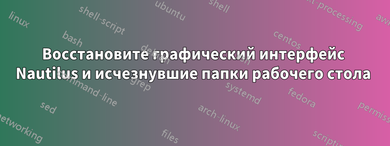 Восстановите графический интерфейс Nautilus и исчезнувшие папки рабочего стола