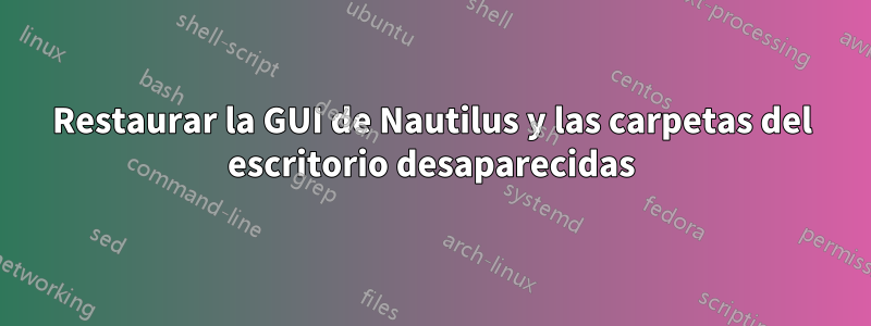 Restaurar la GUI de Nautilus y las carpetas del escritorio desaparecidas