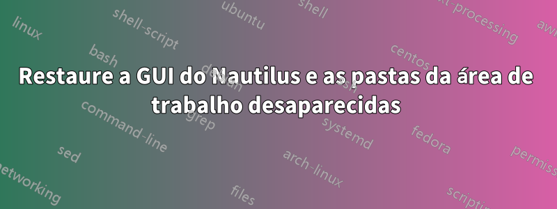 Restaure a GUI do Nautilus e as pastas da área de trabalho desaparecidas