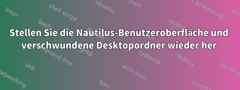 Stellen Sie die Nautilus-Benutzeroberfläche und verschwundene Desktopordner wieder her