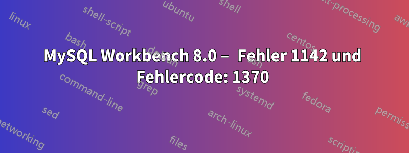 MySQL Workbench 8.0 – Fehler 1142 und Fehlercode: 1370