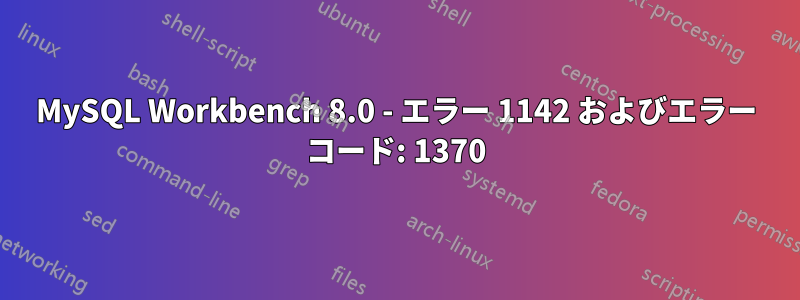 MySQL Workbench 8.0 - エラー 1142 およびエラー コード: 1370