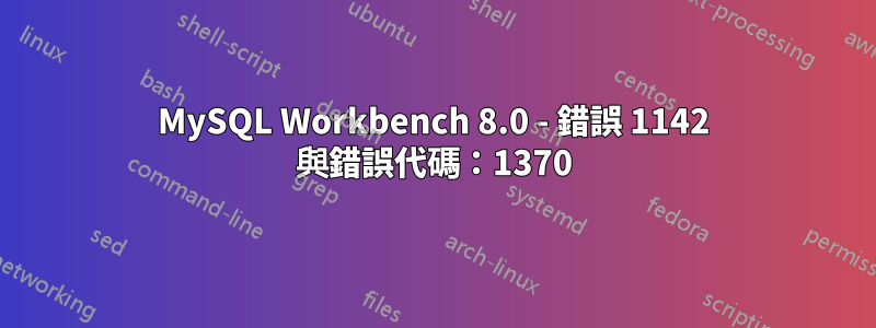 MySQL Workbench 8.0 - 錯誤 1142 與錯誤代碼：1370