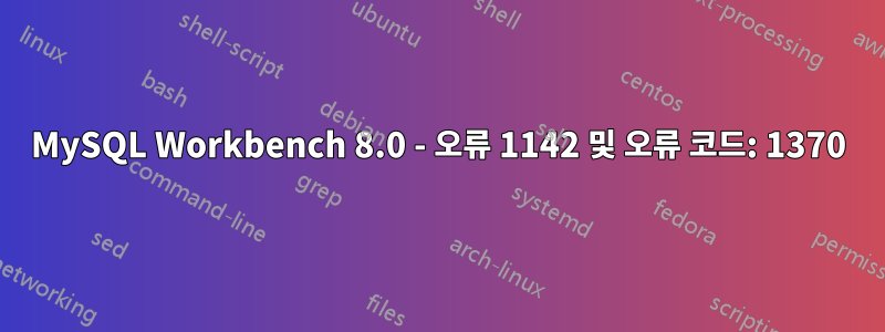 MySQL Workbench 8.0 - 오류 1142 및 오류 코드: 1370