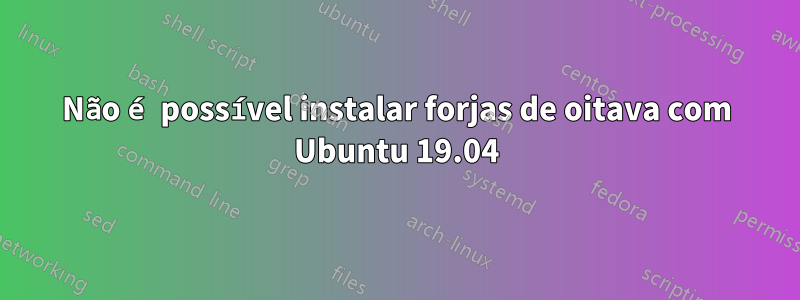 Não é possível instalar forjas de oitava com Ubuntu 19.04