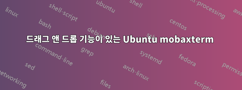 드래그 앤 드롭 기능이 있는 Ubuntu mobaxterm
