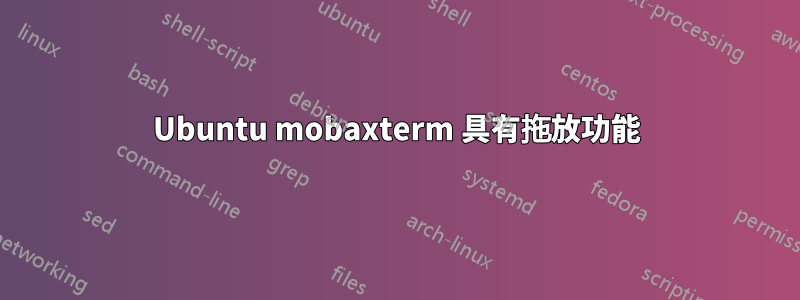 Ubuntu mobaxterm 具有拖放功能