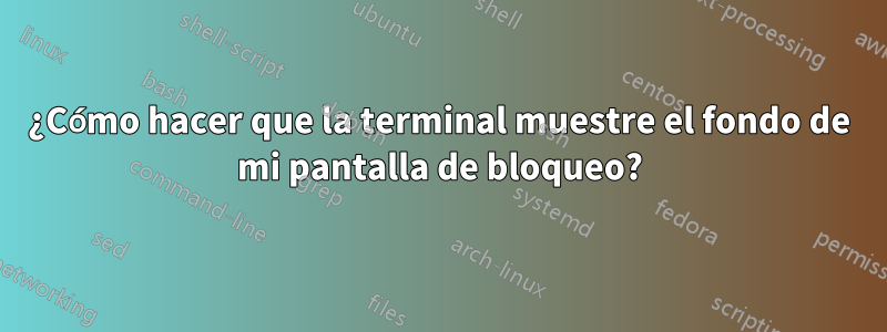 ¿Cómo hacer que la terminal muestre el fondo de mi pantalla de bloqueo?