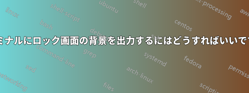 ターミナルにロック画面の背景を出力するにはどうすればいいですか?