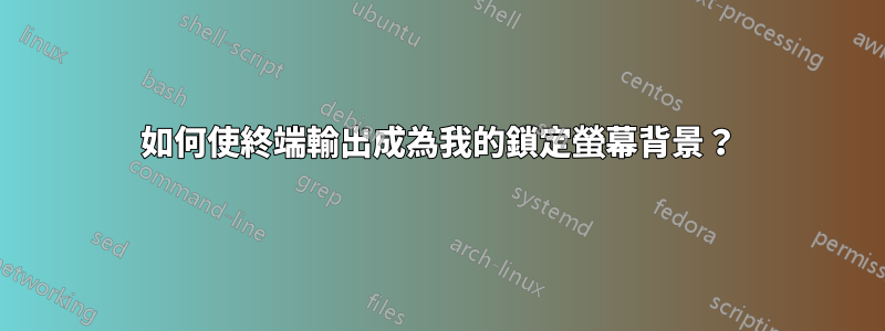如何使終端輸出成為我的鎖定螢幕背景？