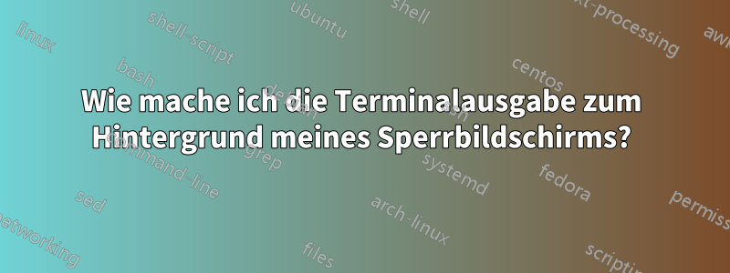 Wie mache ich die Terminalausgabe zum Hintergrund meines Sperrbildschirms?