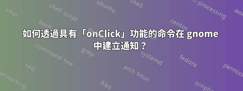 如何透過具有「onClick」功能的命令在 gnome 中建立通知？