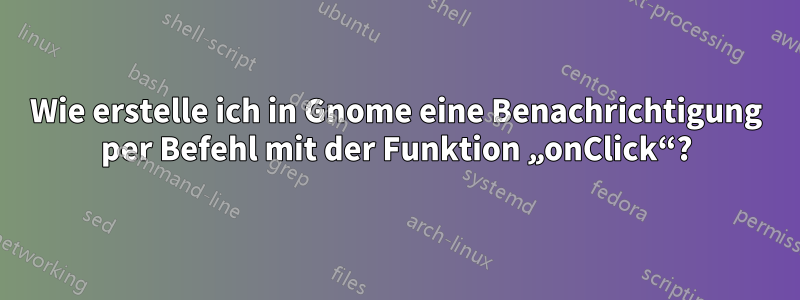 Wie erstelle ich in Gnome eine Benachrichtigung per Befehl mit der Funktion „onClick“?