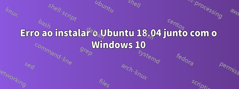 Erro ao instalar o Ubuntu 18.04 junto com o Windows 10