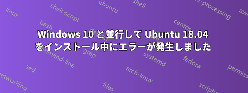 Windows 10 と並行して Ubuntu 18.04 をインストール中にエラーが発生しました