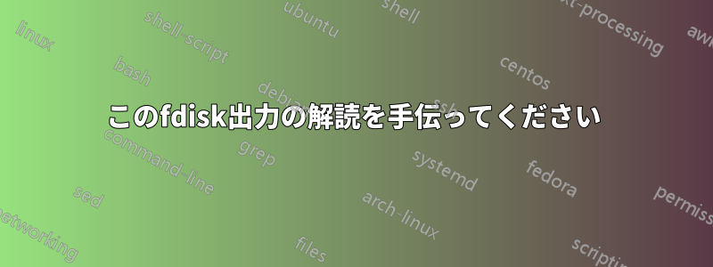 このfdisk出力の解読を手伝ってください