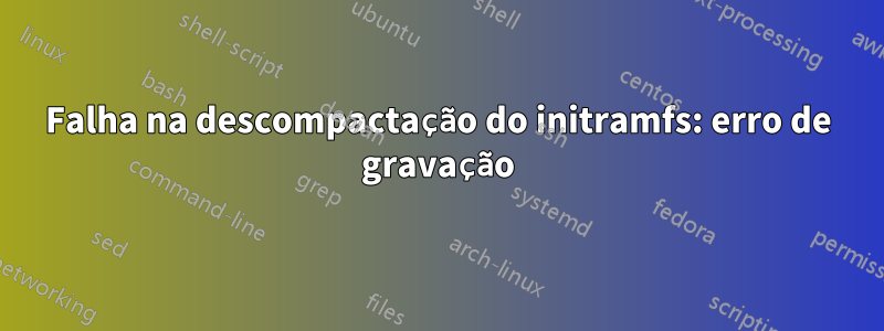 Falha na descompactação do initramfs: erro de gravação