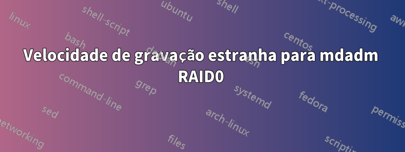 Velocidade de gravação estranha para mdadm RAID0