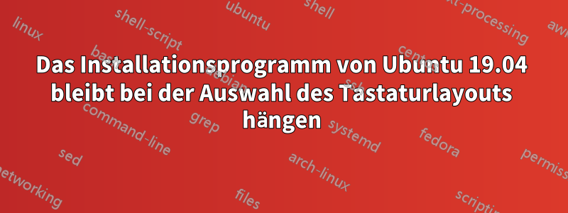 Das Installationsprogramm von Ubuntu 19.04 bleibt bei der Auswahl des Tastaturlayouts hängen