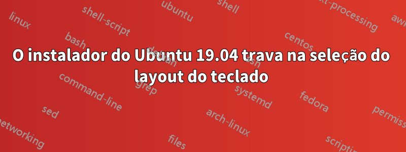 O instalador do Ubuntu 19.04 trava na seleção do layout do teclado