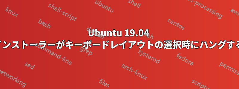 Ubuntu 19.04 インストーラーがキーボードレイアウトの選択時にハングする