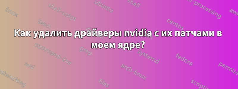 Как удалить драйверы nvidia с их патчами в моем ядре?