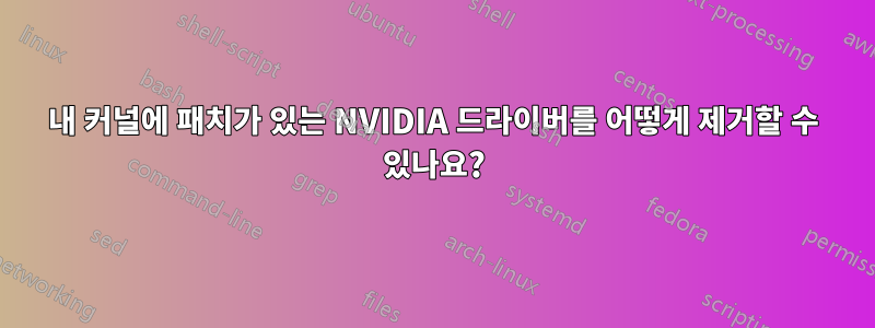 내 커널에 패치가 있는 NVIDIA 드라이버를 어떻게 제거할 수 있나요?