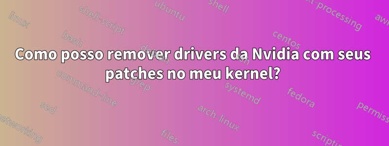 Como posso remover drivers da Nvidia com seus patches no meu kernel?