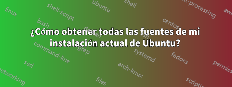 ¿Cómo obtener todas las fuentes de mi instalación actual de Ubuntu?