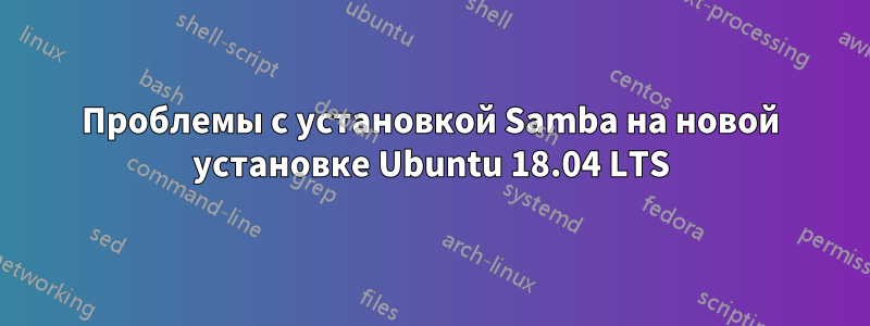 Проблемы с установкой Samba на новой установке Ubuntu 18.04 LTS