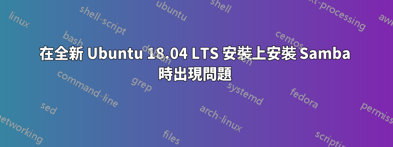 在全新 Ubuntu 18.04 LTS 安裝上安裝 Samba 時出現問題