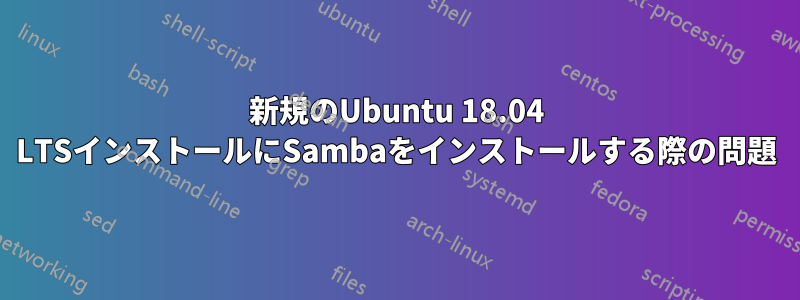 新規のUbu​​ntu 18.04 LTSインストールにSambaをインストールする際の問題
