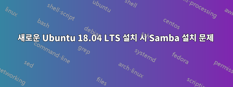 새로운 Ubuntu 18.04 LTS 설치 시 Samba 설치 문제