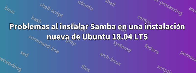 Problemas al instalar Samba en una instalación nueva de Ubuntu 18.04 LTS