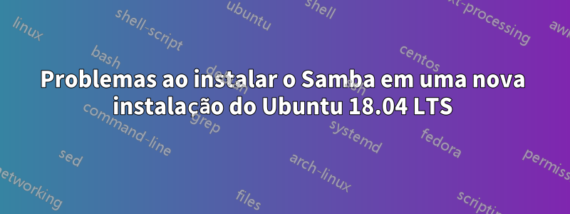 Problemas ao instalar o Samba em uma nova instalação do Ubuntu 18.04 LTS