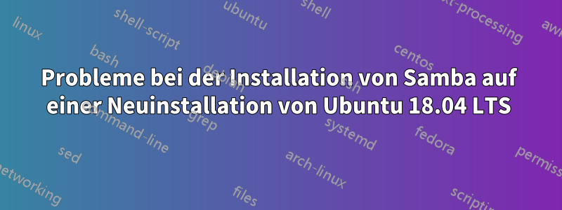 Probleme bei der Installation von Samba auf einer Neuinstallation von Ubuntu 18.04 LTS
