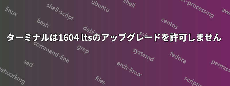 ターミナルは1604 ltsのアップグレードを許可しません