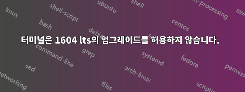 터미널은 1604 lts의 업그레이드를 허용하지 않습니다. 