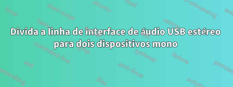 Divida a linha de interface de áudio USB estéreo para dois dispositivos mono