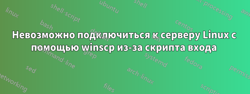 Невозможно подключиться к серверу Linux с помощью winscp из-за скрипта входа