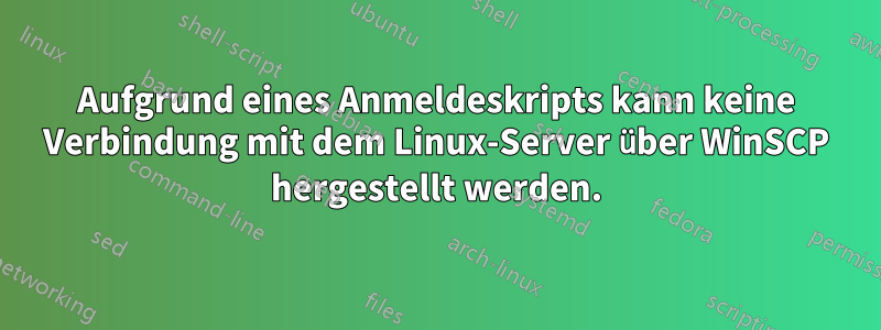 Aufgrund eines Anmeldeskripts kann keine Verbindung mit dem Linux-Server über WinSCP hergestellt werden.
