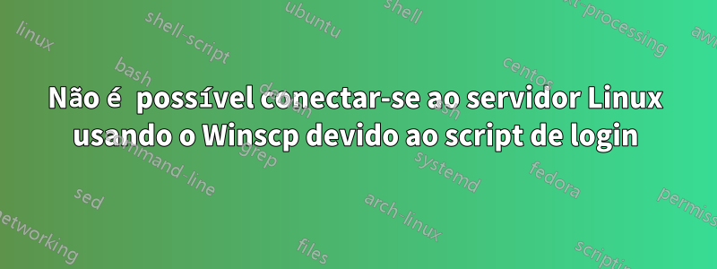 Não é possível conectar-se ao servidor Linux usando o Winscp devido ao script de login
