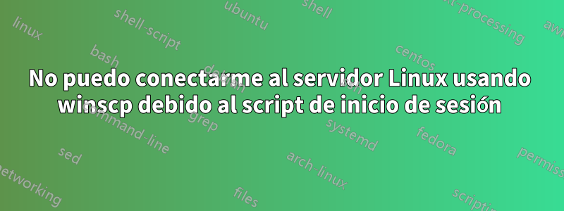 No puedo conectarme al servidor Linux usando winscp debido al script de inicio de sesión