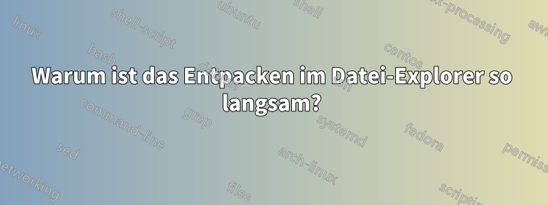 Warum ist das Entpacken im Datei-Explorer so langsam?