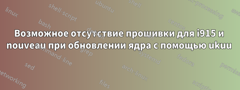 Возможное отсутствие прошивки для i915 и nouveau при обновлении ядра с помощью ukuu