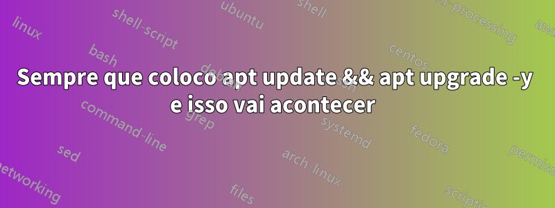 Sempre que coloco apt update && apt upgrade -y e isso vai acontecer 