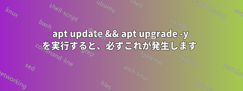 apt update && apt upgrade -y を実行すると、必ずこれが発生します 