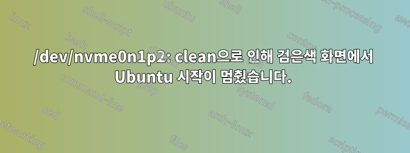/dev/nvme0n1p2: clean으로 인해 검은색 화면에서 Ubuntu 시작이 멈췄습니다.