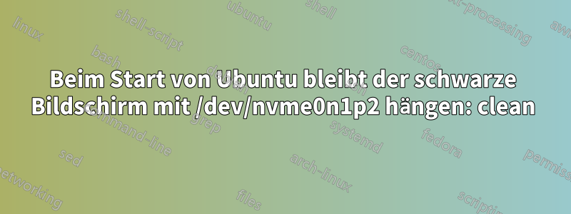 Beim Start von Ubuntu bleibt der schwarze Bildschirm mit /dev/nvme0n1p2 hängen: clean